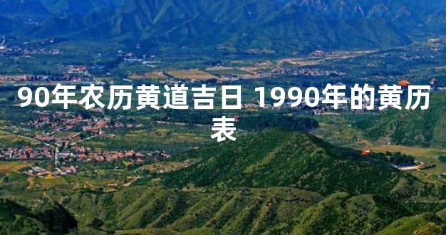 90年农历黄道吉日 1990年的黄历表